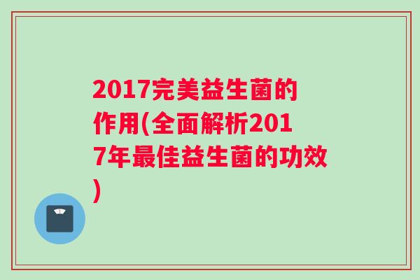 2017完美益生菌的作用(全面解析2017年最佳益生菌的功效)