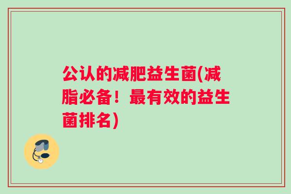 公认的减肥益生菌(减脂必备！最有效的益生菌排名)