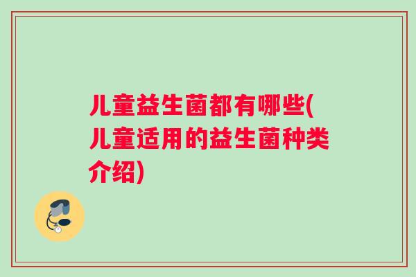 儿童益生菌都有哪些(儿童适用的益生菌种类介绍)