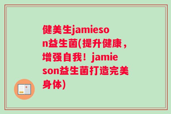 健美生jamieson益生菌(提升健康，增强自我！jamieson益生菌打造完美身体)