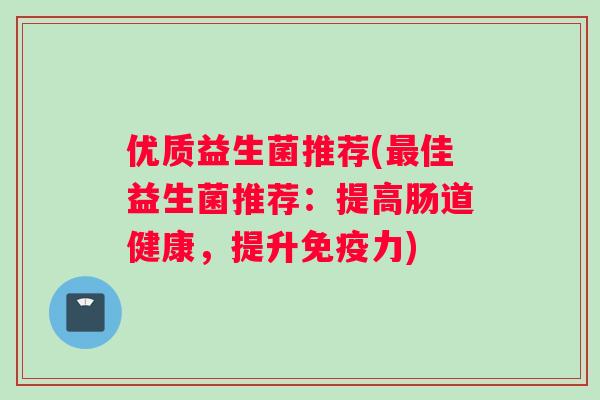 优质益生菌推荐(最佳益生菌推荐：提高肠道健康，提升免疫力)