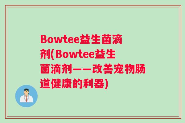 Bowtee益生菌滴剂(Bowtee益生菌滴剂——改善宠物肠道健康的利器)