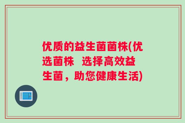 优质的益生菌菌株(优选菌株  选择高效益生菌，助您健康生活)