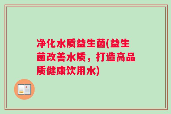 净化水质益生菌(益生菌改善水质，打造高品质健康饮用水)