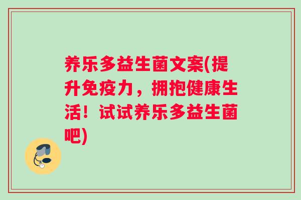 养乐多益生菌文案(提升免疫力，拥抱健康生活！试试养乐多益生菌吧)
