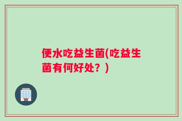 便水吃益生菌(吃益生菌有何好处？)