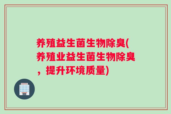 养殖益生菌生物除臭(养殖业益生菌生物除臭，提升环境质量)