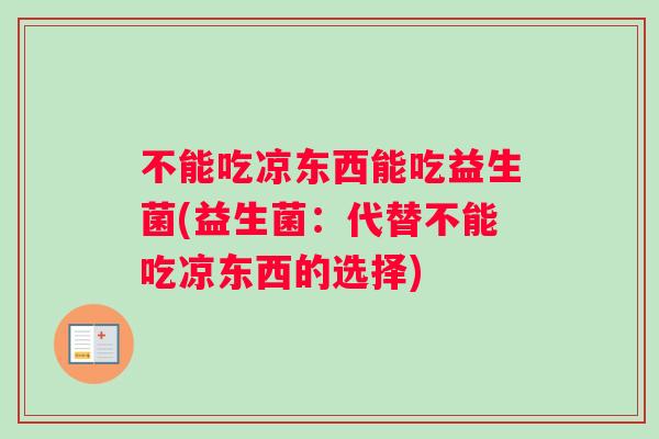 不能吃凉东西能吃益生菌(益生菌：代替不能吃凉东西的选择)