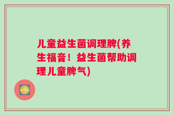 儿童益生菌调理脾(养生福音！益生菌帮助调理儿童脾气)