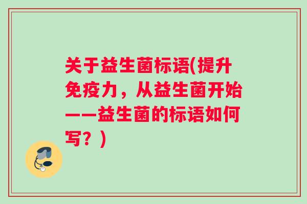 关于益生菌标语(提升免疫力，从益生菌开始——益生菌的标语如何写？)