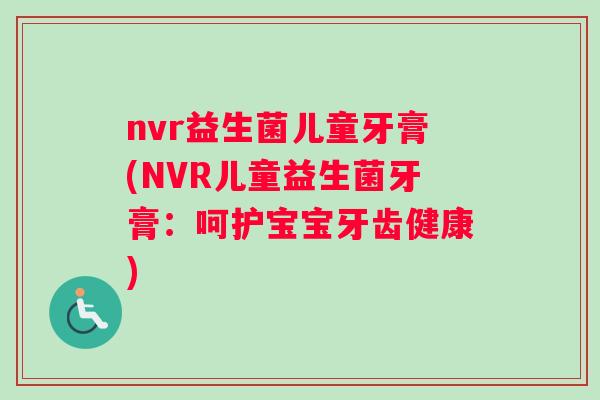 nvr益生菌儿童牙膏(NVR儿童益生菌牙膏：呵护宝宝牙齿健康)