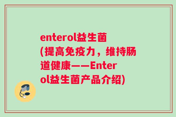 enterol益生菌(提高免疫力，维持肠道健康——Enterol益生菌产品介绍)