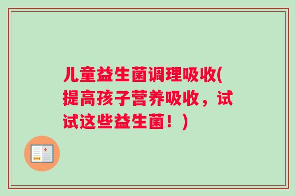 儿童益生菌调理吸收(提高孩子营养吸收，试试这些益生菌！)