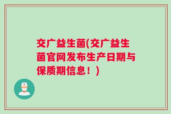 交广益生菌(交广益生菌官网发布生产日期与保质期信息！)
