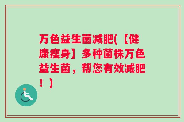 万色益生菌减肥(【健康瘦身】多种菌株万色益生菌，帮您有效减肥！)
