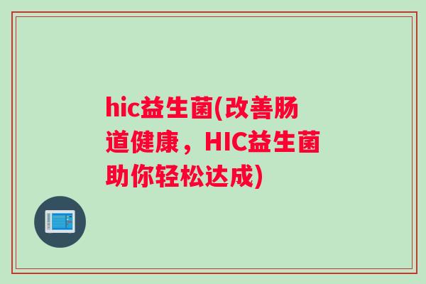 hic益生菌(改善肠道健康，HIC益生菌助你轻松达成)