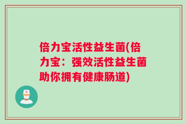 倍力宝活性益生菌(倍力宝：强效活性益生菌助你拥有健康肠道)