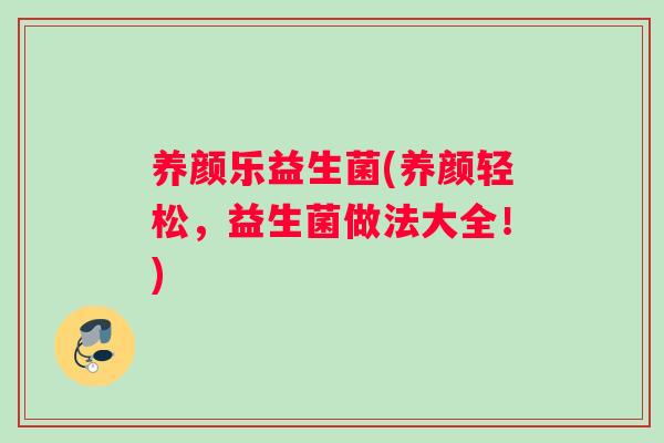 养颜乐益生菌(养颜轻松，益生菌做法大全！)