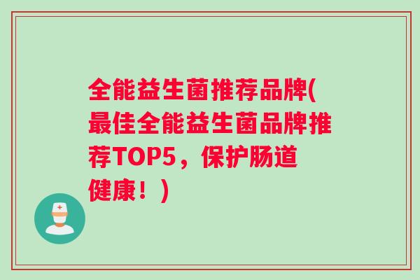 全能益生菌推荐品牌(最佳全能益生菌品牌推荐TOP5，保护肠道健康！)