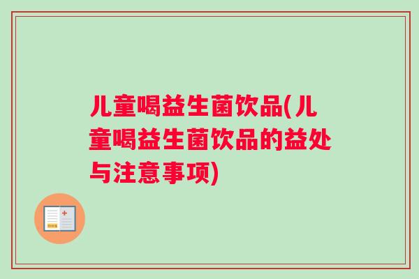 儿童喝益生菌饮品(儿童喝益生菌饮品的益处与注意事项)