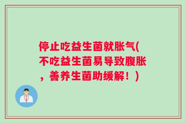 停止吃益生菌就胀气(不吃益生菌易导致腹胀，善养生菌助缓解！)