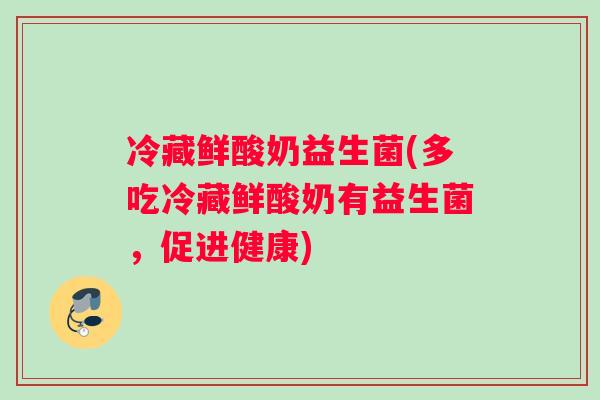 冷藏鲜酸奶益生菌(多吃冷藏鲜酸奶有益生菌，促进健康)