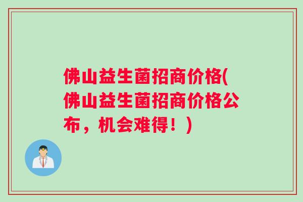 佛山益生菌招商价格(佛山益生菌招商价格公布，机会难得！)