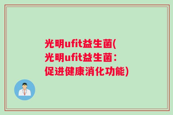 光明ufit益生菌(光明ufit益生菌：促进健康消化功能)