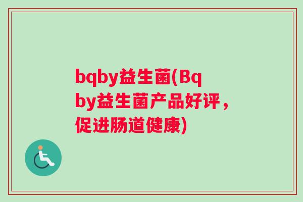 bqby益生菌(Bqby益生菌产品好评，促进肠道健康)