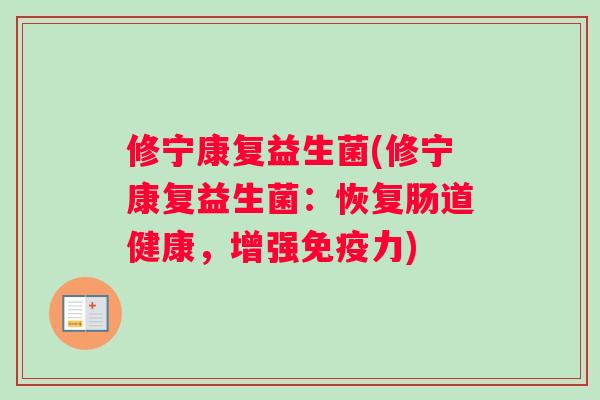 修宁康复益生菌(修宁康复益生菌：恢复肠道健康，增强免疫力)