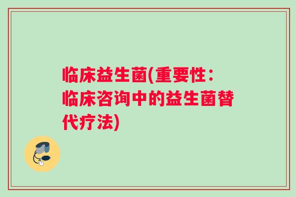 临床益生菌(重要性：临床咨询中的益生菌替代疗法)