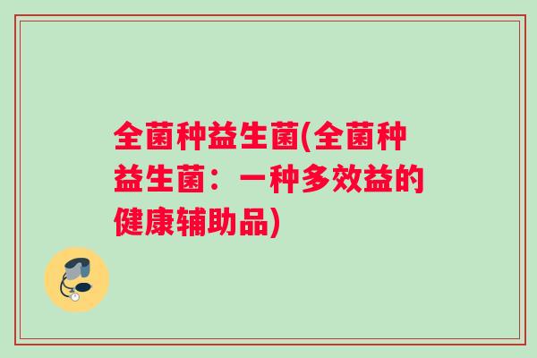 全菌种益生菌(全菌种益生菌：一种多效益的健康辅助品)