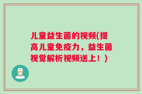 儿童益生菌的视频(提高儿童免疫力，益生菌视觉解析视频送上！)