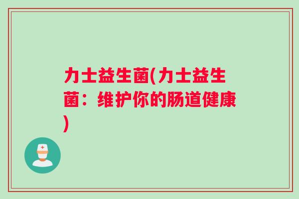 力士益生菌(力士益生菌：维护你的肠道健康)