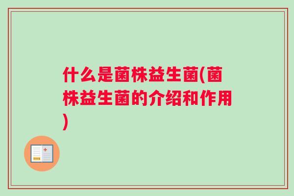 什么是菌株益生菌(菌株益生菌的介绍和作用)