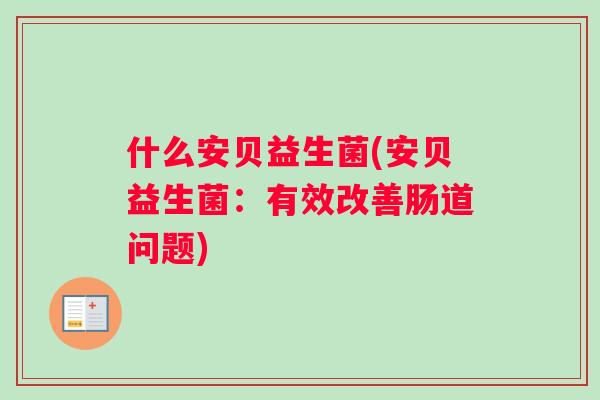 什么安贝益生菌(安贝益生菌：有效改善肠道问题)