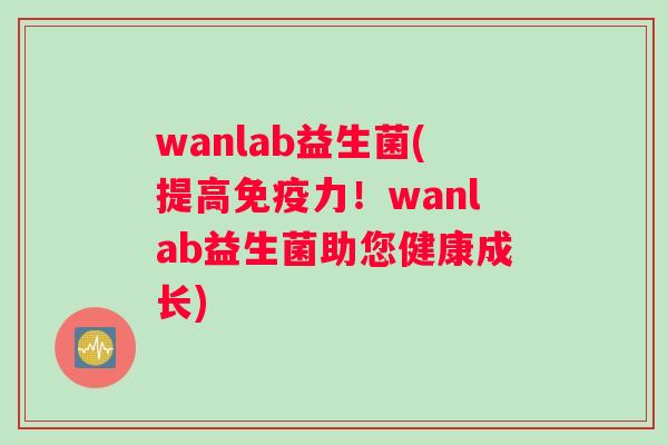 wanlab益生菌(提高免疫力！wanlab益生菌助您健康成长)