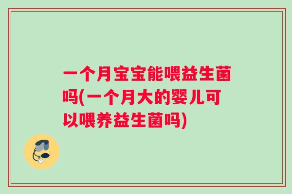 一个月宝宝能喂益生菌吗(一个月大的婴儿可以喂养益生菌吗)