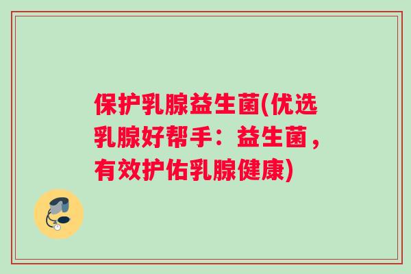 保护乳腺益生菌(优选乳腺好帮手：益生菌，有效护佑乳腺健康)