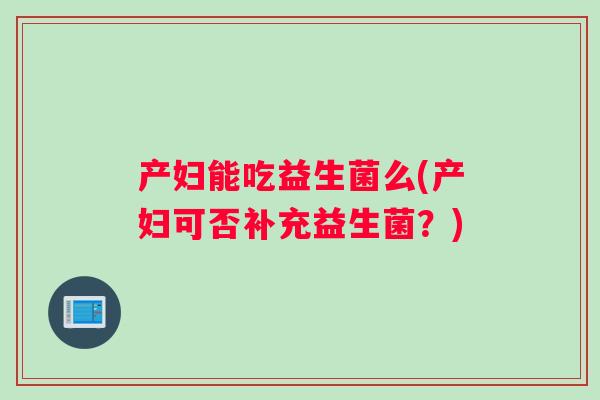 产妇能吃益生菌么(产妇可否补充益生菌？)