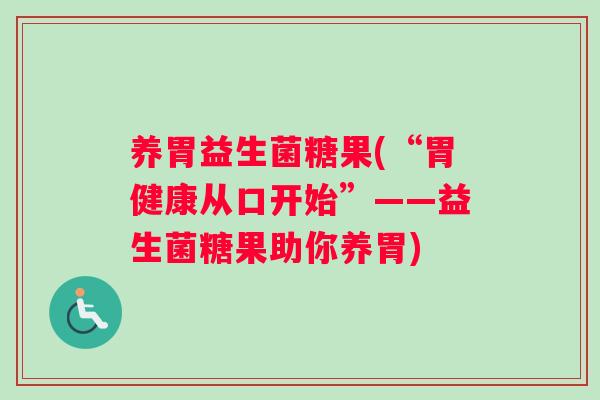 养胃益生菌糖果(“胃健康从口开始”——益生菌糖果助你养胃)