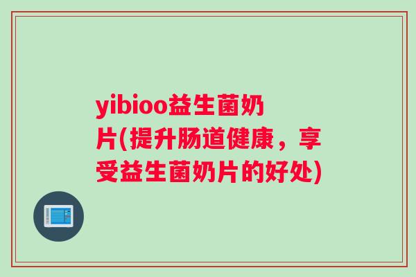 yibioo益生菌奶片(提升肠道健康，享受益生菌奶片的好处)