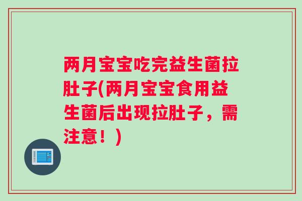 两月宝宝吃完益生菌拉肚子(两月宝宝食用益生菌后出现拉肚子，需注意！)