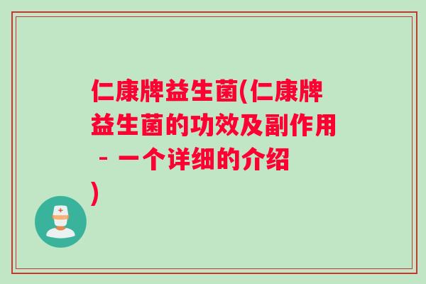 仁康牌益生菌(仁康牌益生菌的功效及副作用 - 一个详细的介绍)
