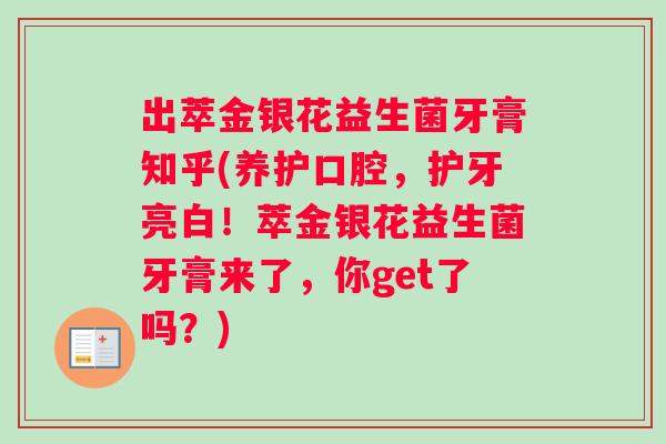 出萃金银花益生菌牙膏知乎(养护口腔，护牙亮白！萃金银花益生菌牙膏来了，你get了吗？)