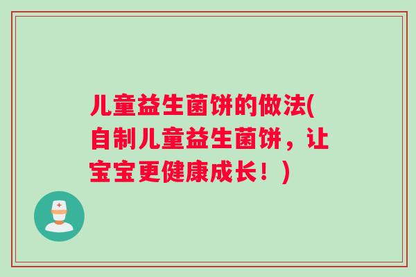 儿童益生菌饼的做法(自制儿童益生菌饼，让宝宝更健康成长！)