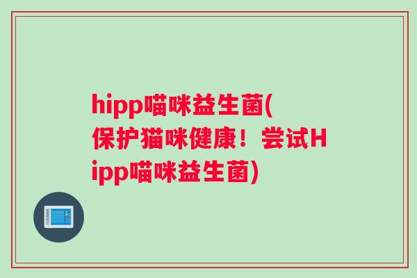 hipp喵咪益生菌(保护猫咪健康！尝试Hipp喵咪益生菌)