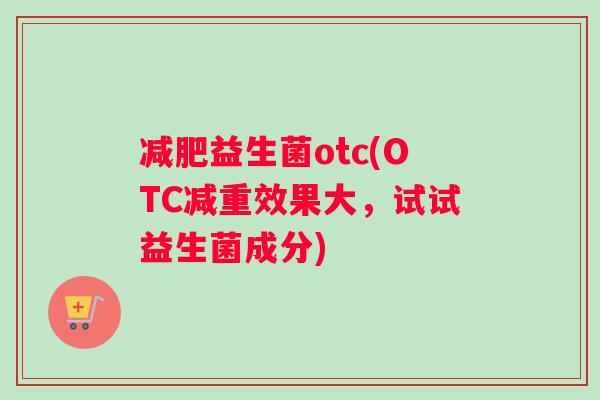 减肥益生菌otc(OTC减重效果大，试试益生菌成分)