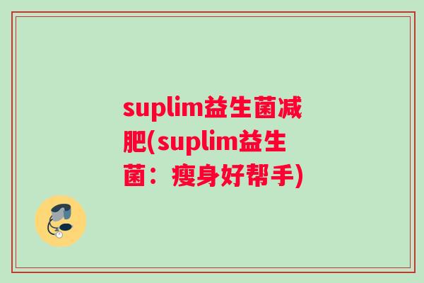 suplim益生菌减肥(suplim益生菌：瘦身好帮手)