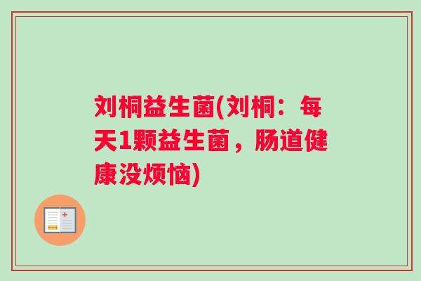 刘桐益生菌(刘桐：每天1颗益生菌，肠道健康没烦恼)